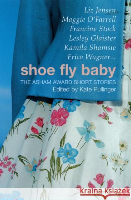 Shoe Fly Baby: The Asham Award Short Story Collection Kate Pullinger 9780747566861 Bloomsbury Publishing PLC