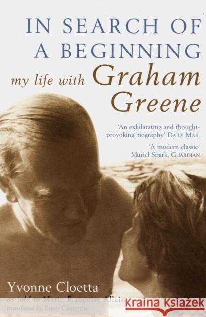 In Search of a Beginning: My Life with Graham Greene Yvonne Cloetta, Professor Euan Cameron 9780747571124 Bloomsbury Publishing PLC