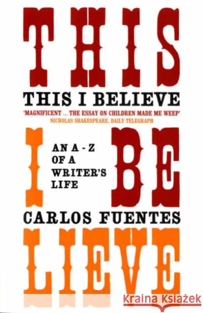 This I Believe: An A-Z of a Writer's Life Carlos Fuentes, Kristina Cordero, Kristina Cordero 9780747573388