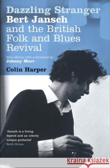 Dazzling Stranger: Bert Jansch and the British Folk and Blues Revival Colin Harper 9780747587255 Bloomsbury Publishing PLC