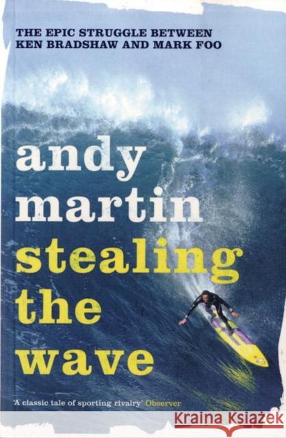 Stealing the Wave: The Epic Struggle Between Ken Bradshaw and Mark Foo Andy Martin 9780747592853 Bloomsbury Publishing PLC