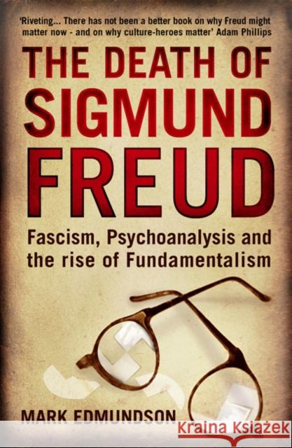 The Death of Sigmund Freud: Fascism, Psychoanalysis and the Rise of Fundamentalism Mark Edmundson 9780747592983