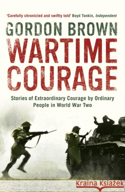 Wartime Courage: Stories of Extraordinary Courage by Exceptional Men and Women in World War Two Gordon Brown 9780747597414
