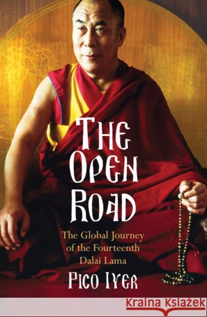 The Open Road: The Global Journey of the Fourteenth Dalai Lama Pico Iyer 9780747597445