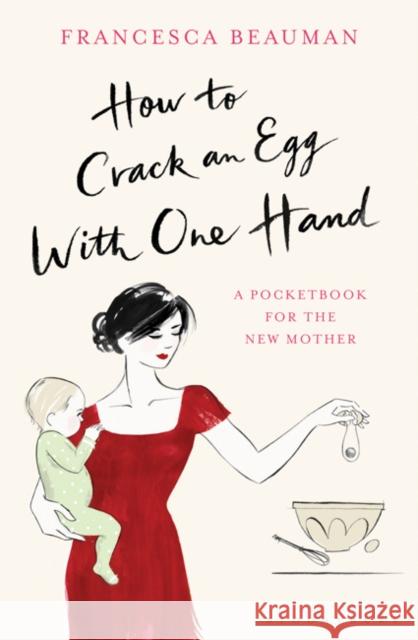 How to Crack an Egg with One Hand: A Pocketbook for the New Mother Francesca Beauman 9780747597933 Bloomsbury Publishing PLC