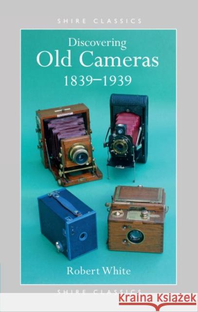 Discovering Old Cameras 1839-1939 Robert White 9780747802662 Bloomsbury Publishing PLC