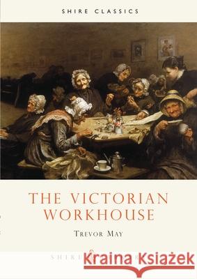 The Victorian Workhouse Trevor May 9780747803553 Bloomsbury Publishing PLC