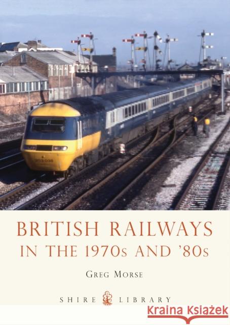 British Railways in the 1970s and ’80s Greg Morse 9780747812517 Bloomsbury Publishing PLC