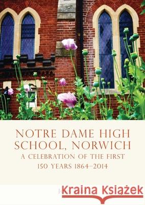 Notre Dame High School, Norwich: A celebration of the first 150 years 1864–2014 John Eady 9780747814306 Bloomsbury Publishing PLC