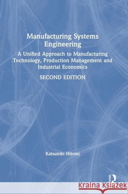 Manufacturing Systems Engineering : A Unified Approach to Manufacturing Technology, Production Management and Industrial Economics Katsundo Hitomi Hitomi Hitomi 9780748403240 CRC