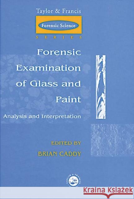 Forensic Examination of Glass and Paint : Analysis and Interpretation Brian Caddy 9780748405794 CRC Press
