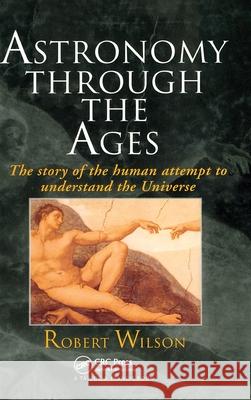 Astronomy Through the Ages : The Story Of The Human Attempt To Understand The Universe Raymond Bonnett Sir Robert Wilson Wilson Robert Wilson 9780748407484 CRC Press