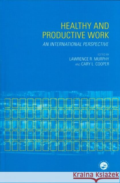 Healthy and Productive Work : An International Perspective Cary L. Cooper Lawrence R. Murphy Cary L. Cooper 9780748408399 CRC Press