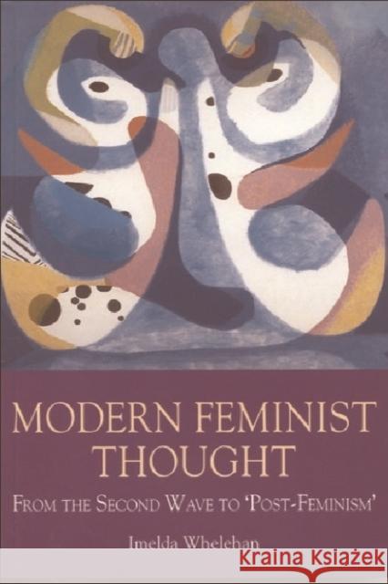 Modern Feminist Thought : From the Second Wave to Post Feminism Imelda Whelehan 9780748606214 EDINBURGH UNIVERSITY PRESS