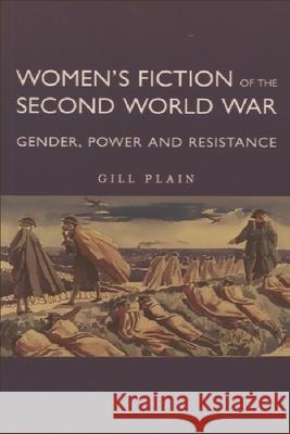 Women's Fiction of the Second World War : Gender, Power, Resistance Gill Plain 9780748606610 Not Avail