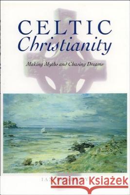 Celtic Christianity : Making Myths and Chasing Dreams Ian Bradley 9780748610471 EDINBURGH UNIVERSITY PRESS