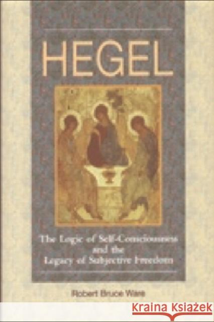Hegel: The Logic of Self-Consciousness and the Legacy of Subjective Freedom Ware, Robert B. 9780748610938