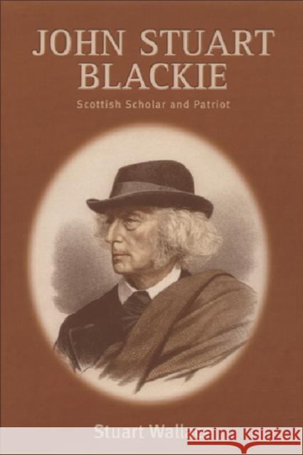 John Stuart Blackie: Scottish Scholar and Patriot Wallace, Stuart 9780748611850