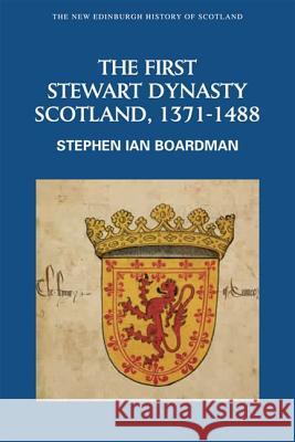 The First Stewart Dynasty: Scotland, 1371-1488 Boardman, Stephen Ian 9780748612352 Edinburgh University Press
