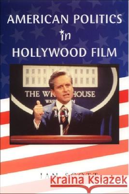 American Politics in Hollywood Film Scott, Ian 9780748612468 EDINBURGH UNIVERSITY PRESS