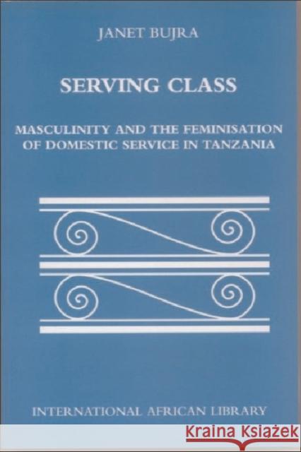 Serving Class: Masculinity and the Feminisation of Domestic Service in Tanzania Bujra, Janet 9780748614844 0
