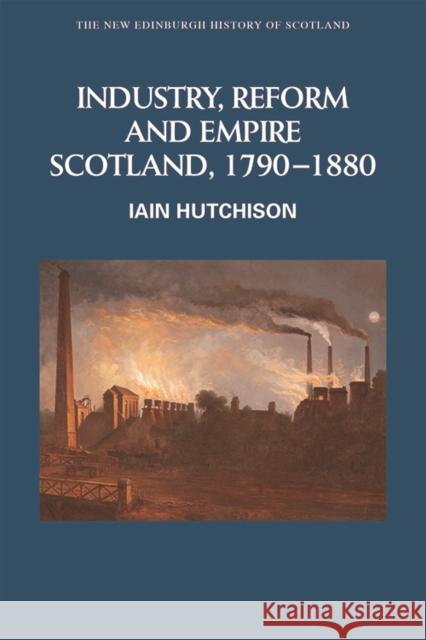 Industry, Reform and Empire: Scotland, 1790-1880 Hutchison, Iain 9780748615124