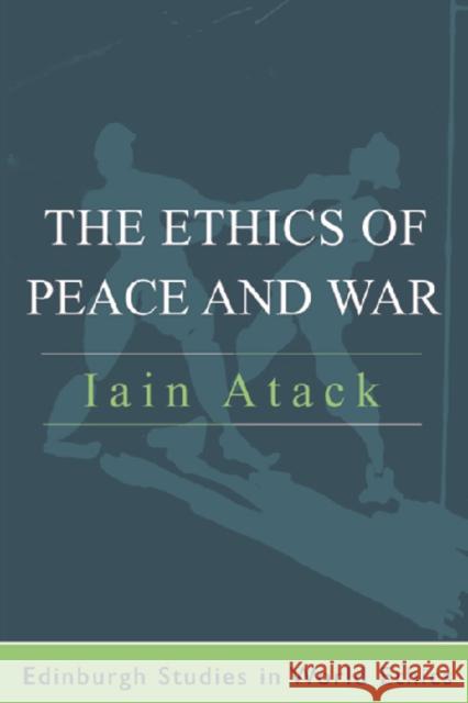 The Ethics of Peace and War Iain Atack 9780748615254 EDINBURGH UNIVERSITY PRESS