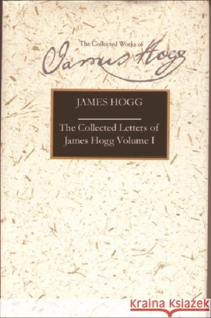 The Collected Letters of James Hogg, Volume 1, 1800-1819 Hogg, James 9780748616718 Edinburgh University Press