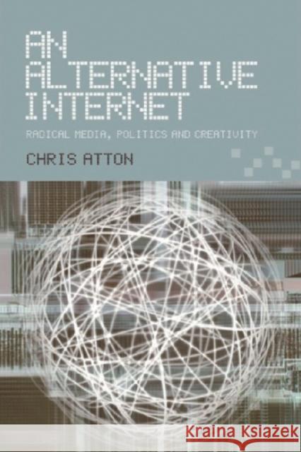 An Alternative Internet: Radical Media, Politics and Creativity Chris Atton 9780748617708 Edinburgh University Press
