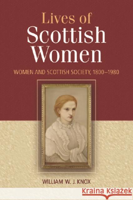 The Lives of Scottish Women: Women and Scottish Society 1800-1980 Knox, William 9780748617883 0