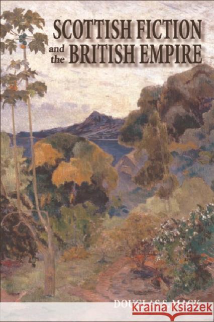 Scottish Fiction and the British Empire Douglas S. Mack 9780748618149 Edinburgh University Press