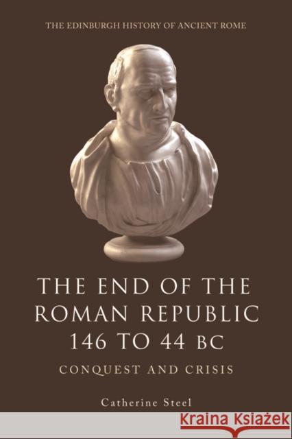 The End of the Roman Republic 146 to 44 BC: Conquest and Crisis Catherine Steel 9780748619443 Edinburgh University Press