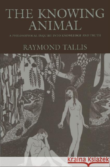 The Knowing Animal: A Philosophical Inquiry Into Knowledge and Truth Tallis, Raymond 9780748619535 Edinburgh University Press