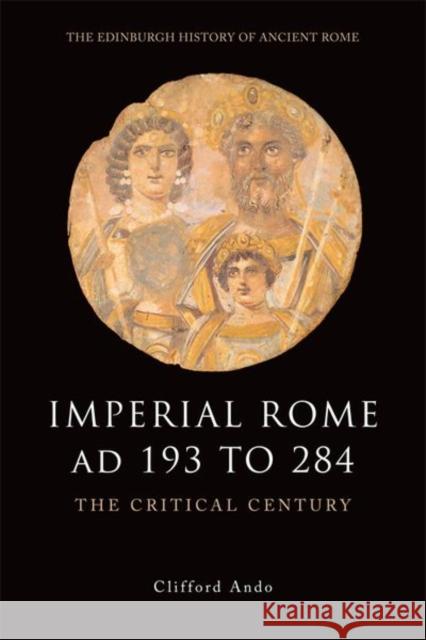 Imperial Rome AD 193 to 284: The Critical Century Clifford Ando 9780748620517 Edinburgh University Press