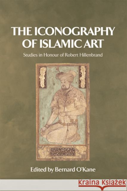 The Iconography of Islamic Art: Studies in Honour of Robert Hillenbrand O'Kane, Bernard 9780748620906 Edinburgh University Press