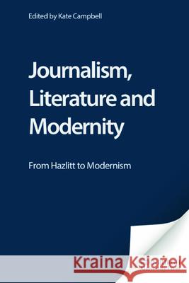 Journalism, Literature and Modernity: From Hazlitt to Modernism Campbell, Kate 9780748621026 Edinburgh University Press