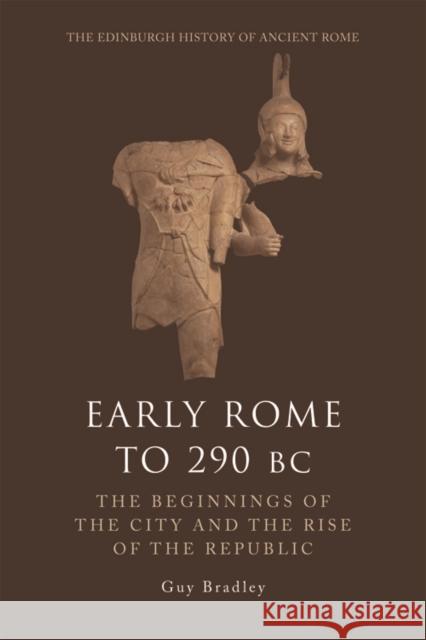 Early Rome to 290 Bc: The Beginnings of the City and the Rise of the Republic Guy Bradley 9780748621101 Edinburgh University Press