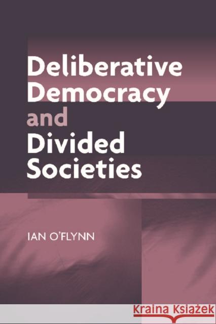 Deliberative Democracy and Divided Societies Ian O'flynn 9780748621446 EDINBURGH UNIVERSITY PRESS