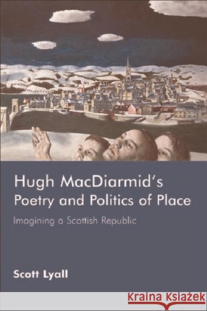 Hugh Macdiarmid's Poetry and Politics of Place: Imagining a Scottish Republic Lyall, Scott 9780748623341