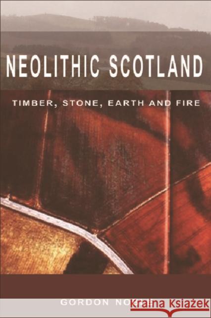 Neolithic Scotland: Timber, Stone, Earth and Fire Gordon Noble 9780748623389