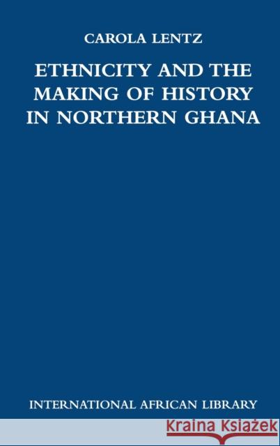 Ethnicity and the Making of History in Northern Ghana Carola Lentz 9780748624010