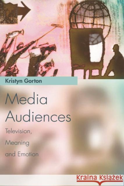 Media Audiences: Television, Meaning and Emotion Kristyn Gorton 9780748624188 Edinburgh University Press