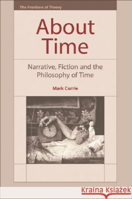 About Time: Narrative, Fiction and the Philosophy of Time Mark Currie 9780748624249