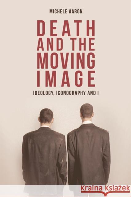 Death and the Moving Image: Ideology, Iconography and I Michele Aaron 9780748624430
