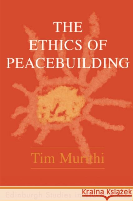 The Ethics of Peacebuilding Tim Murithi 9780748624478 Edinburgh University Press