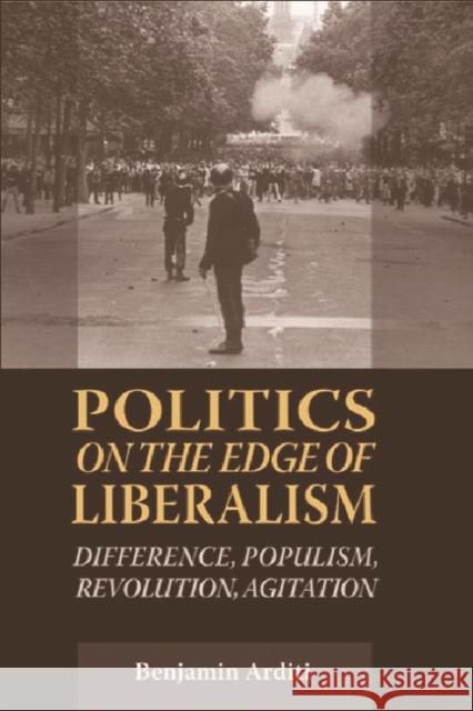 Politics on the Edges of Liberalism: Difference, Populism, Revolution, Agitation Arditi, Benjamin 9780748625116 EDINBURGH UNIVERSITY PRESS