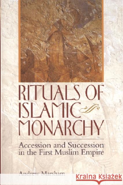 Rituals of Islamic Monarchy: Accession and Succession in the First Muslim Empire Marsham, Andrew 9780748625123 0