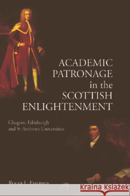 Academic Patronage in the Scottish Enlightenment: Glasgow, Edinburgh and St Andrews Universities Emerson, Roger L. 9780748625963 Edinburgh University Press