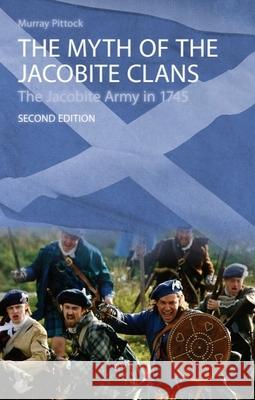 The Myth of the Jacobite Clans: The Jacobite Army in 1745 Murray Pittock 9780748627561 Edinburgh University Press