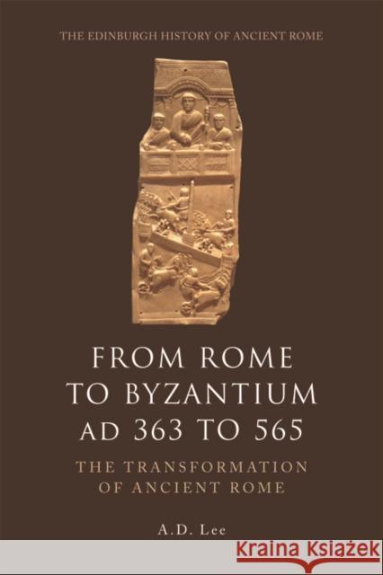 From Rome to Byzantium AD 363 to 565: The Transformation of Ancient Rome A. D. Lee 9780748627905 Edinburgh University Press